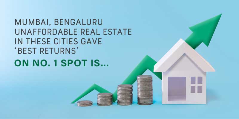 Mumbai, Bengaluru Unaffordable Real Estate In These Cities Gave ‘Best Returns’. On No. 1 Spot Is
